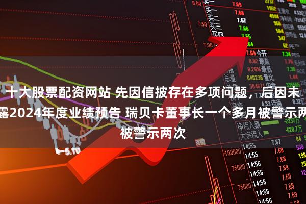 十大股票配资网站 先因信披存在多项问题，后因未披露2024年度业绩预告 瑞贝卡董事长一个多月被警示两次