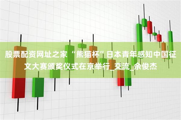 股票配资网址之家 “熊猫杯”日本青年感知中国征文大赛颁奖仪式在京举行_交流_余俊杰